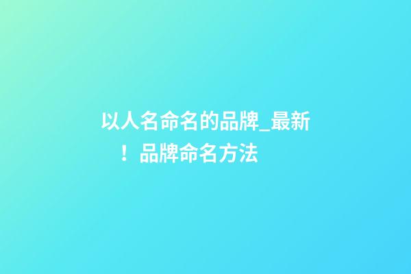 以人名命名的品牌_最新！品牌命名方法